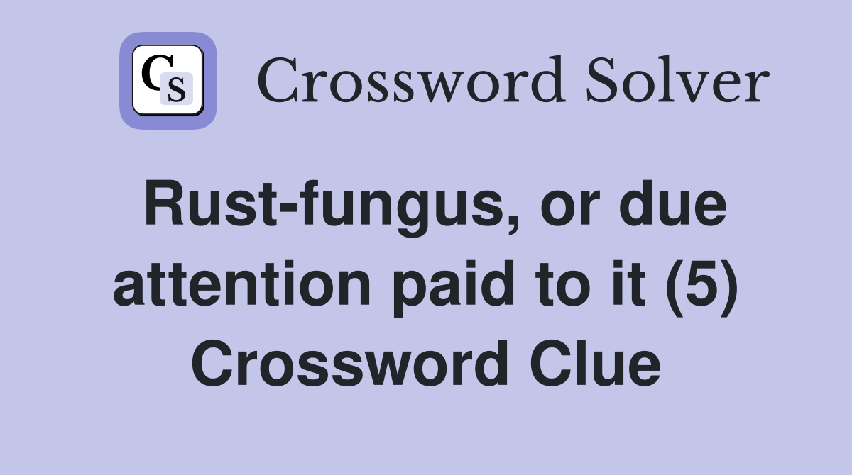 Rust-fungus, or due attention paid to it (5) Crossword Clue