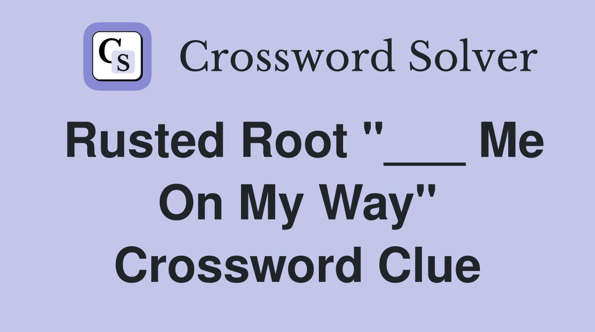Rusted Root "___ Me On My Way" Crossword Clue