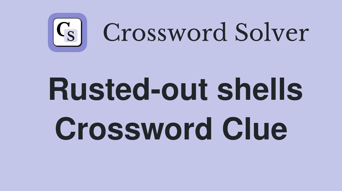 Rusted-out shells Crossword Clue