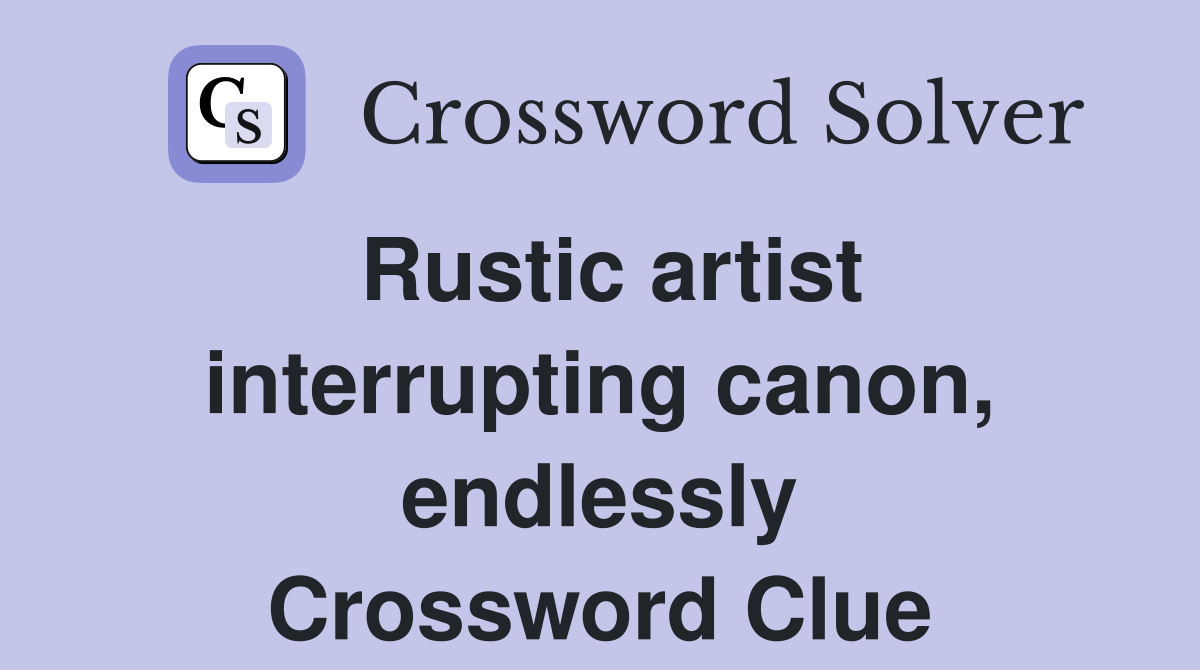 Rustic artist interrupting canon, endlessly Crossword Clue