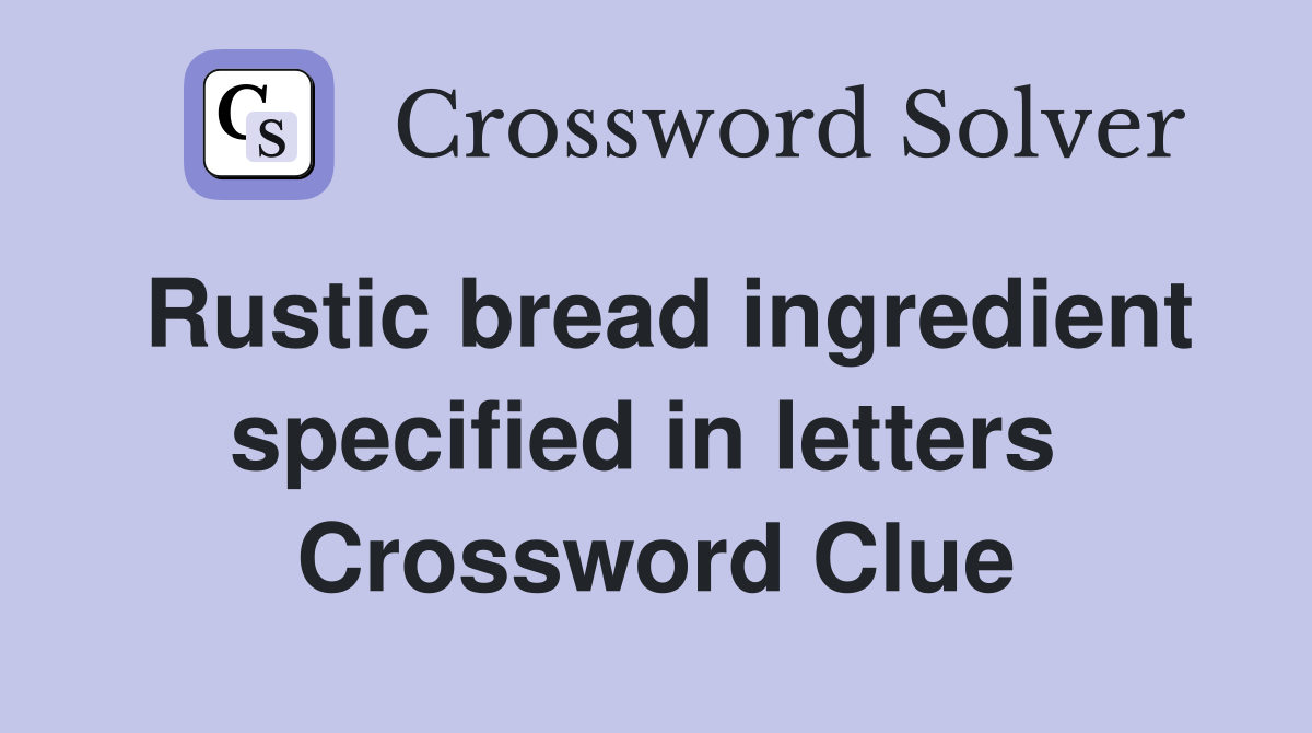 Rustic bread ingredient specified in letters  Crossword Clue