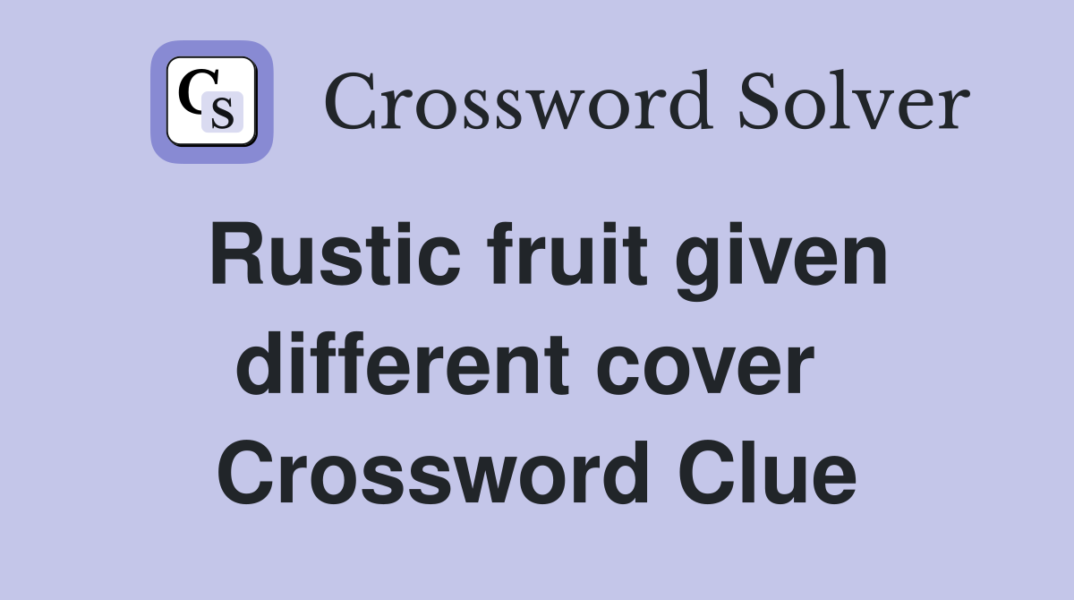 Rustic fruit given different cover  Crossword Clue