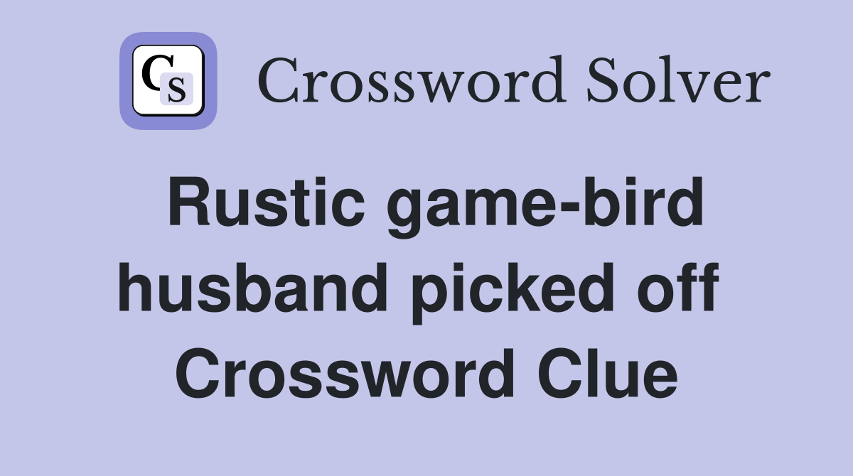 Rustic game-bird husband picked off  Crossword Clue