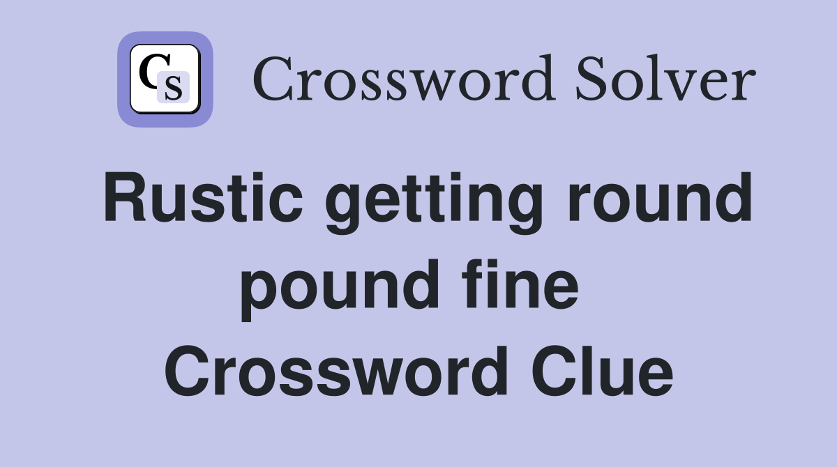 Rustic getting round pound fine  Crossword Clue