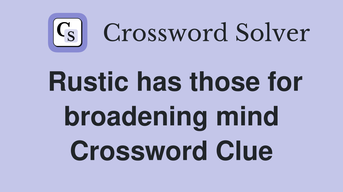 Rustic has those for broadening mind Crossword Clue
