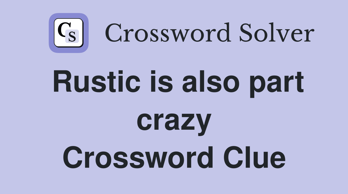 Rustic is also part crazy Crossword Clue