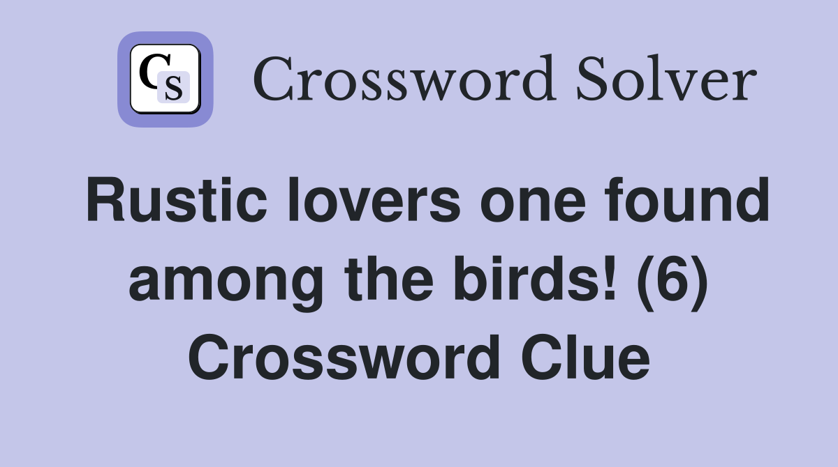 Rustic lovers one found among the birds! (6) Crossword Clue