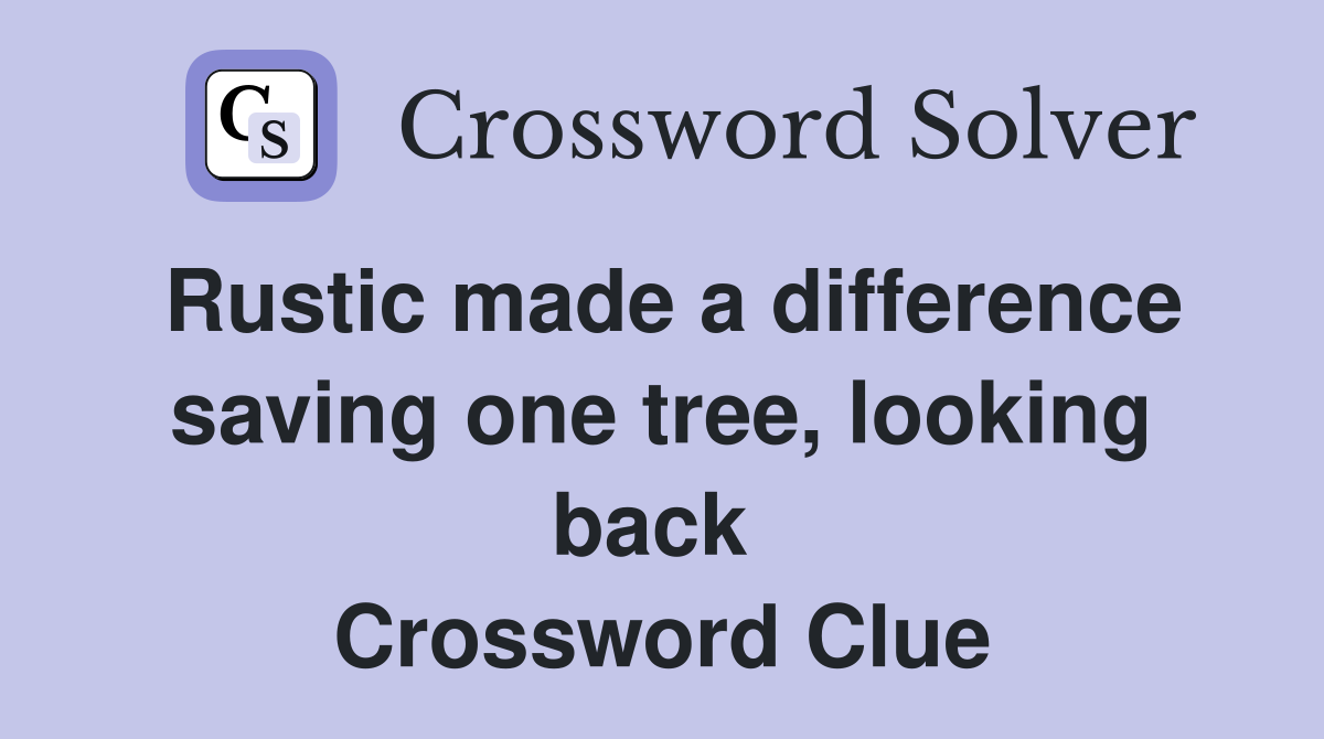Rustic made a difference saving one tree, looking back  Crossword Clue
