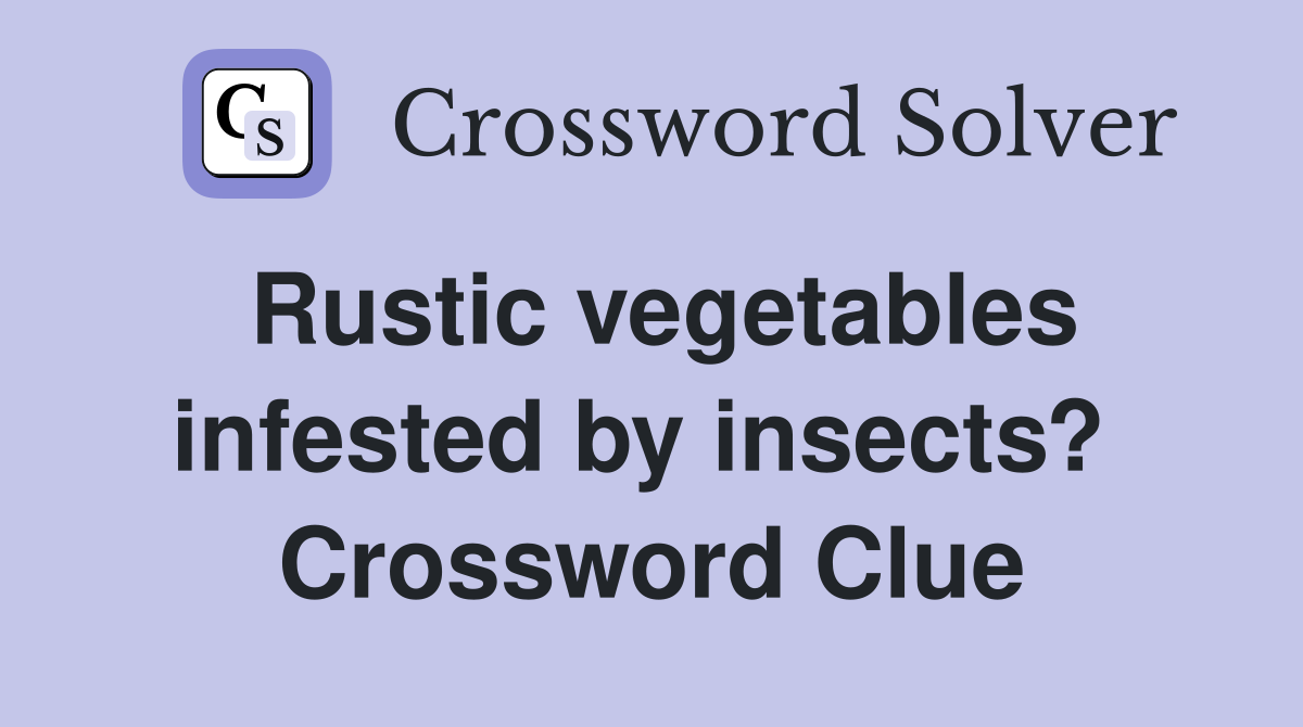 Rustic vegetables infested by insects?  Crossword Clue