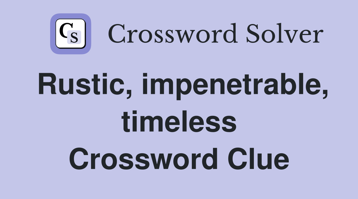 Rustic, impenetrable, timeless Crossword Clue