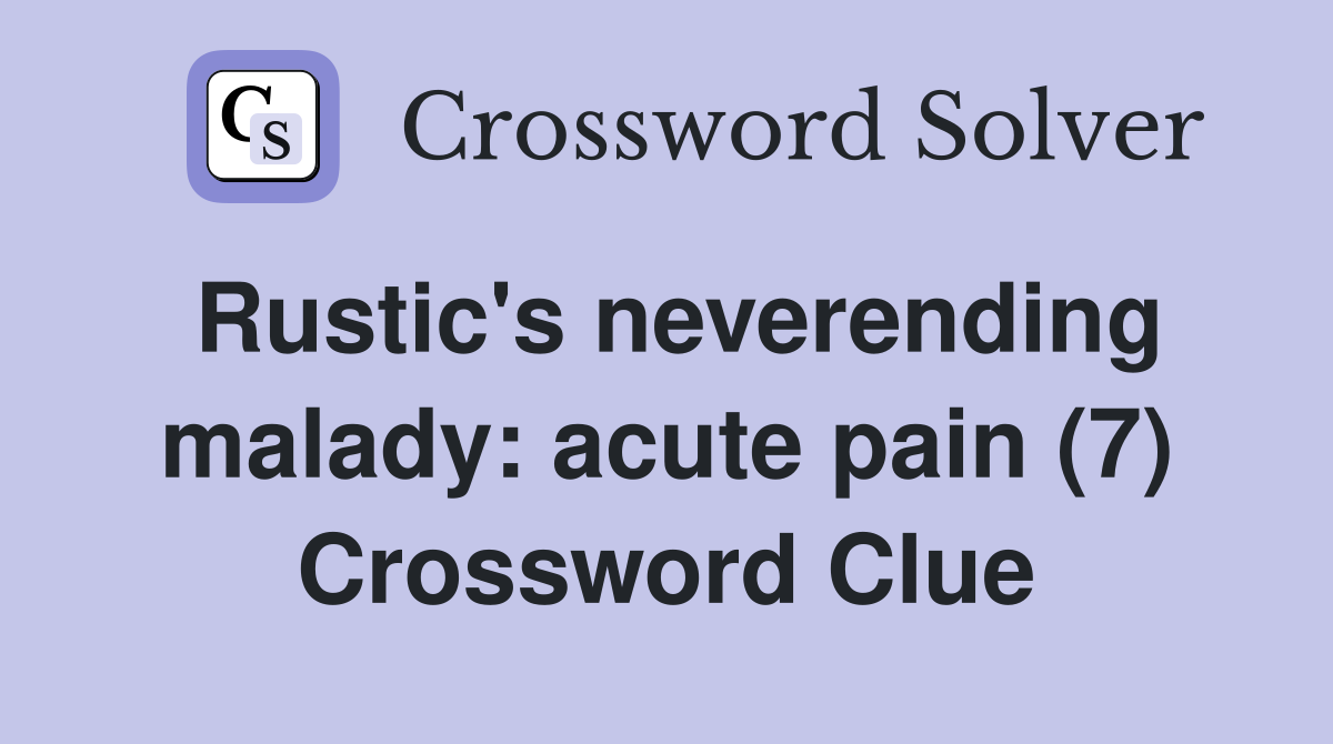 Rustic's neverending malady: acute pain (7) Crossword Clue
