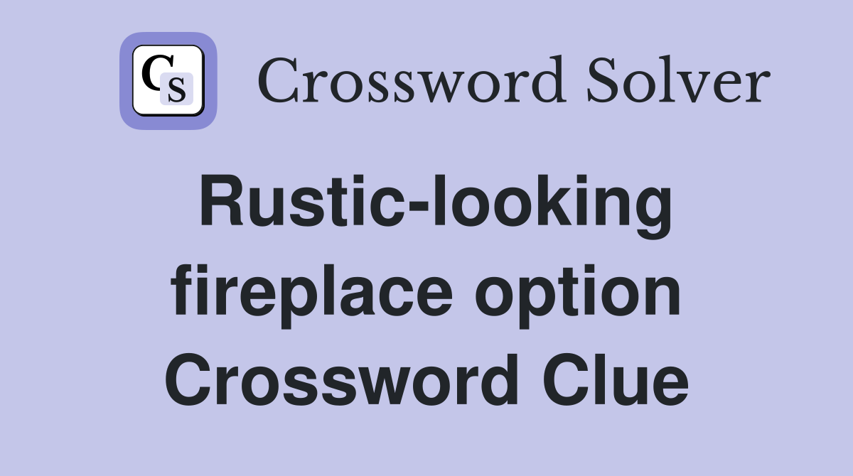 Rustic-looking fireplace option Crossword Clue