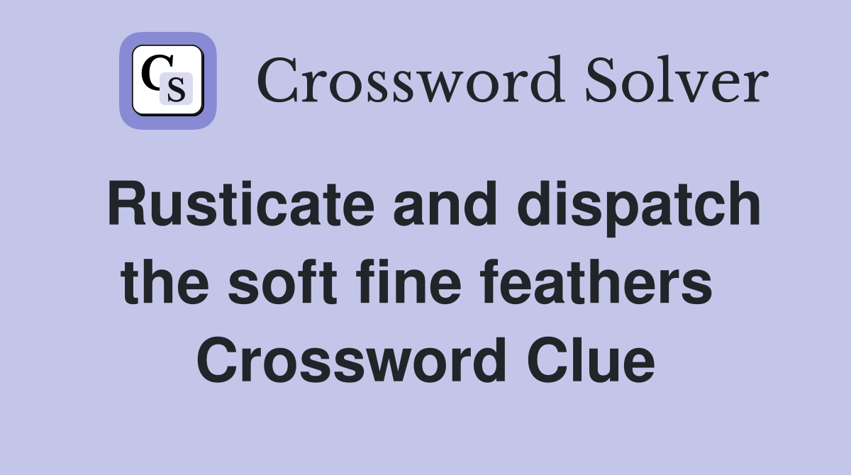 Rusticate and dispatch the soft fine feathers  Crossword Clue