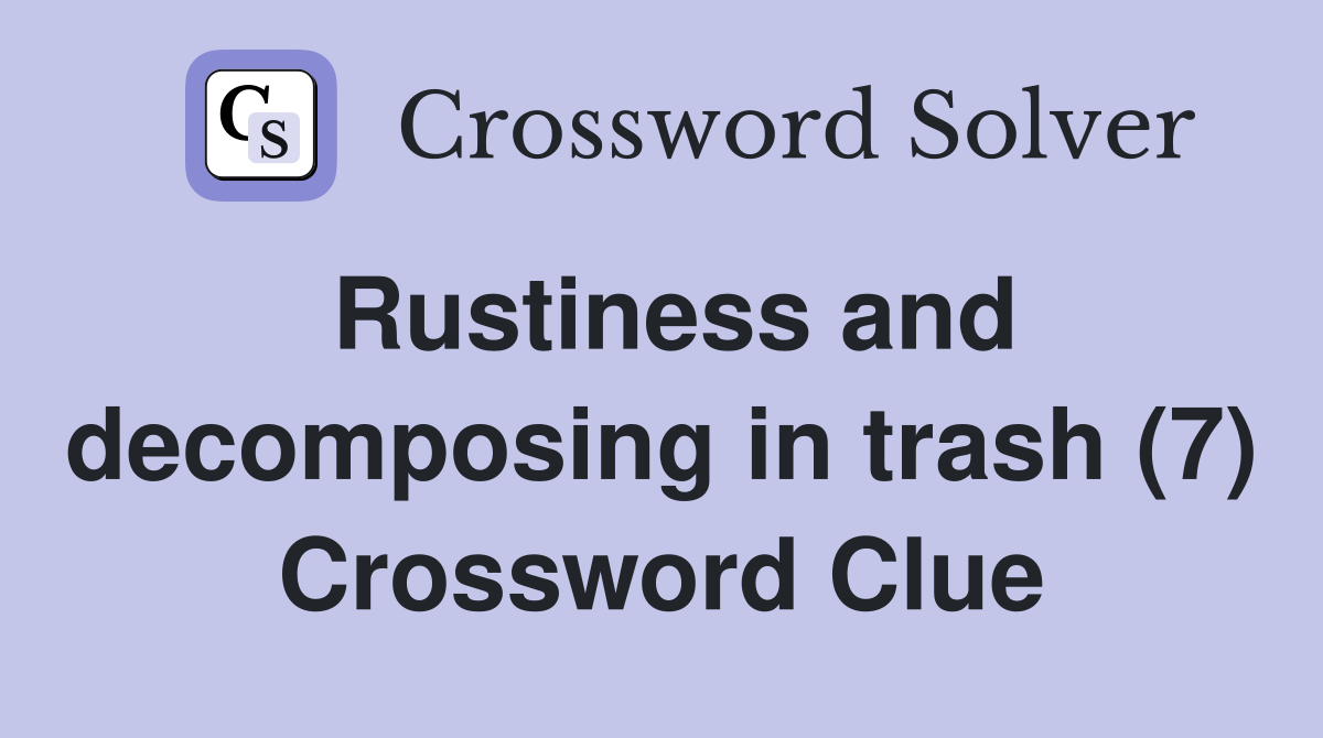 Rustiness and decomposing in trash (7) Crossword Clue