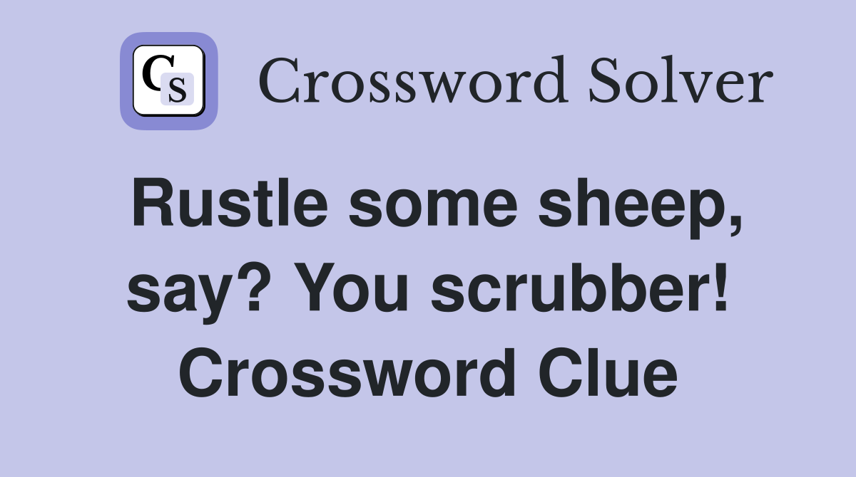 Rustle some sheep, say? You scrubber! Crossword Clue