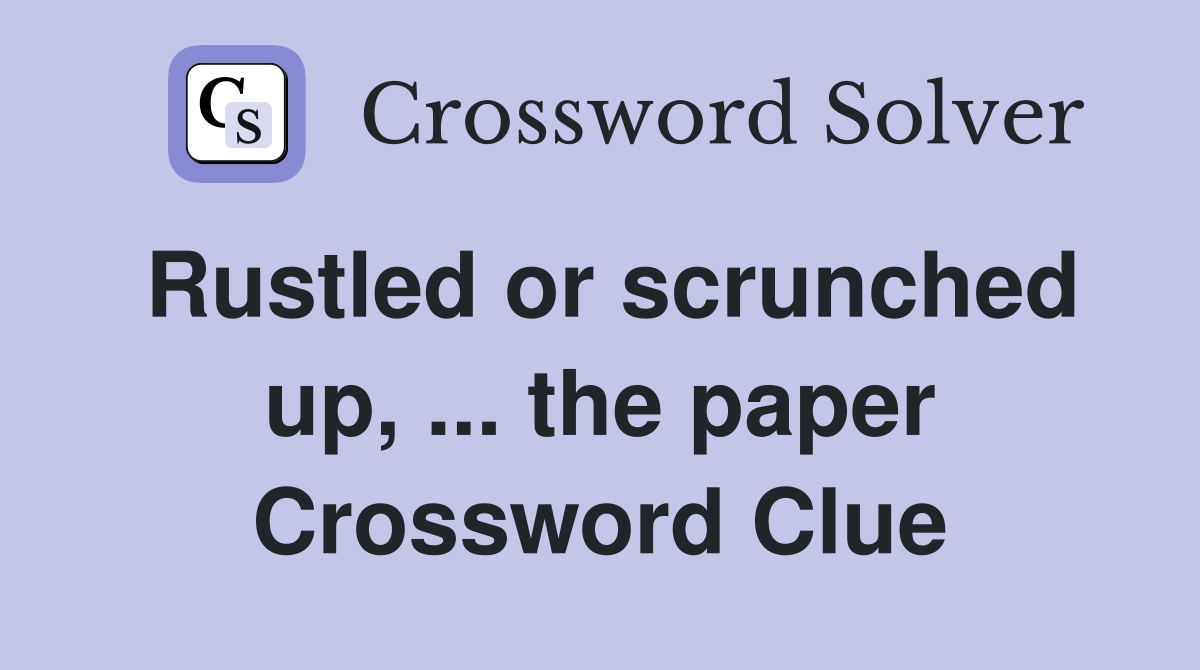 Rustled or scrunched up, ... the paper Crossword Clue