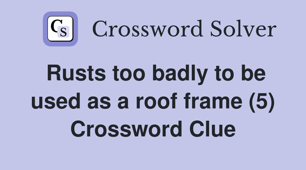 Rusts too badly to be used as a roof frame (5) Crossword Clue