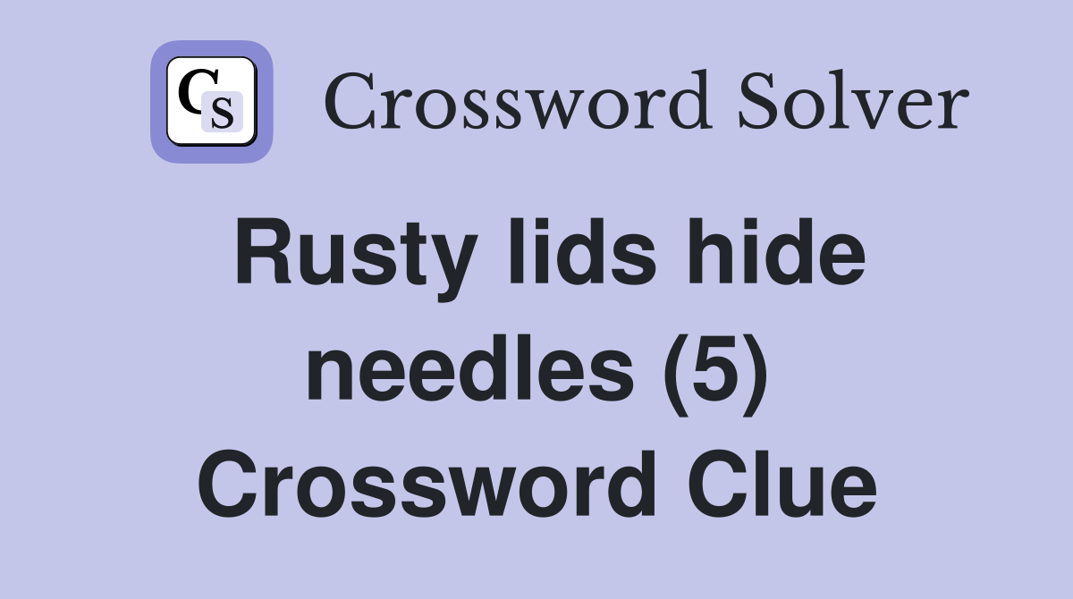 Rusty lids hide needles (5) Crossword Clue