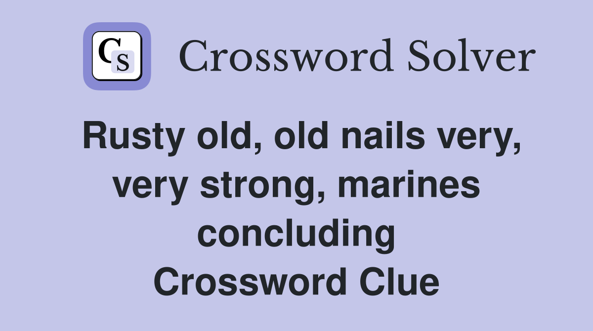 Rusty old, old nails very, very strong, marines concluding Crossword Clue