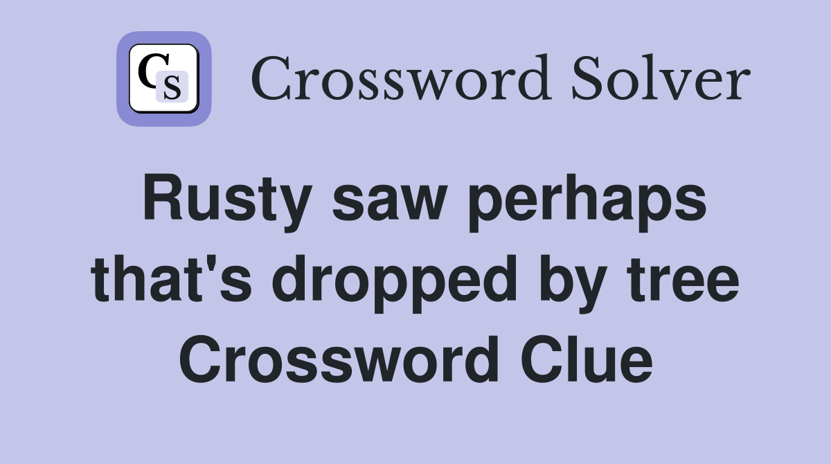 Rusty saw perhaps that's dropped by tree Crossword Clue