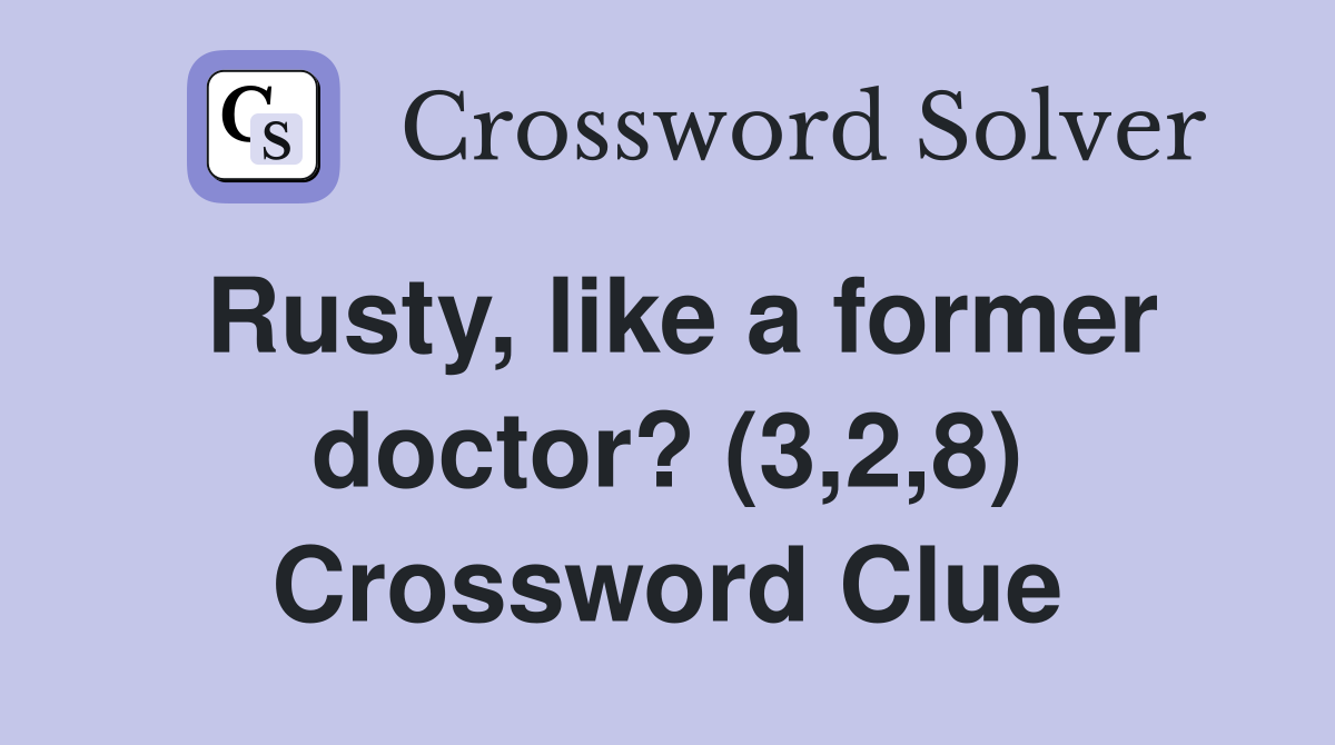 Rusty, like a former doctor? (3,2,8) Crossword Clue