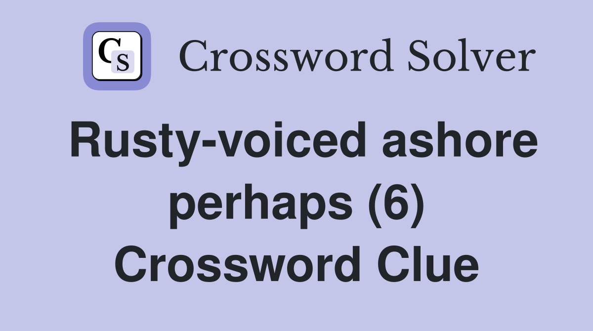 Rusty-voiced ashore perhaps (6) Crossword Clue