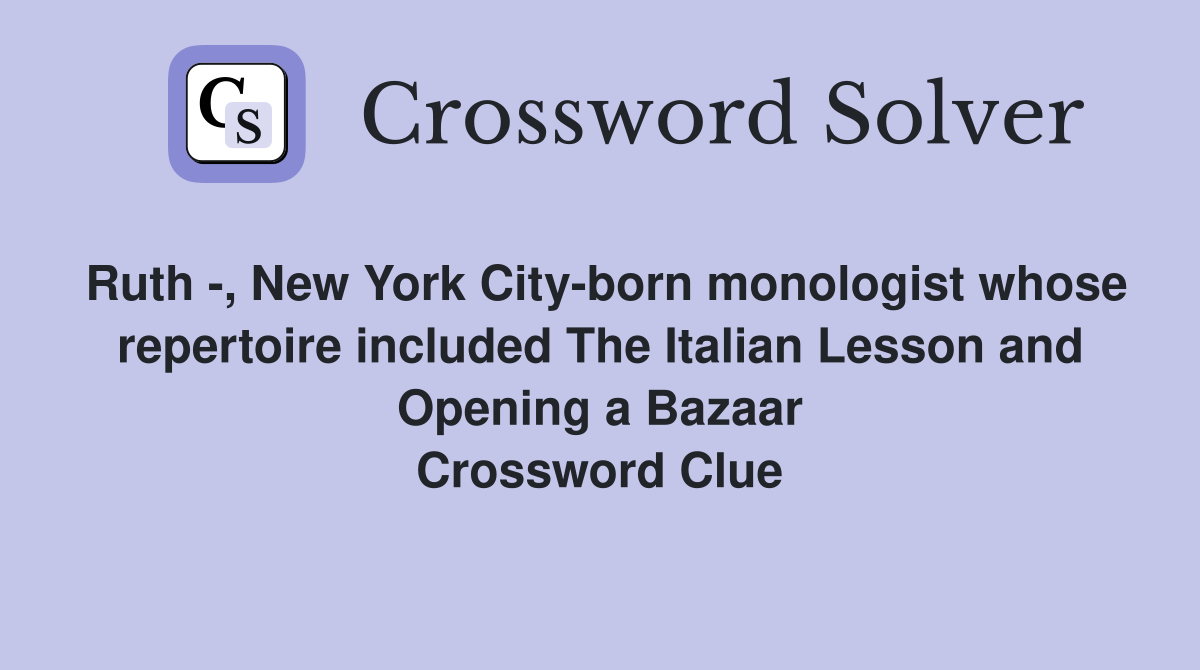 Ruth -, New York City-born monologist whose repertoire included The Italian Lesson and Opening a Bazaar Crossword Clue