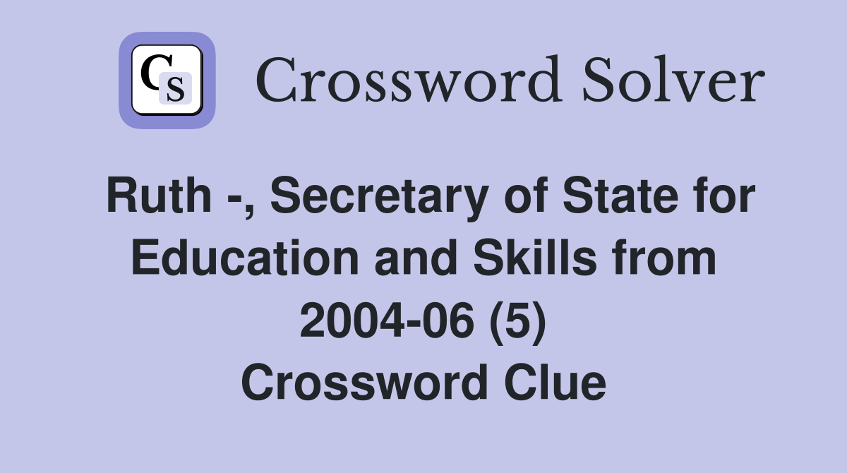 Ruth -, Secretary of State for Education and Skills from 2004-06 (5) Crossword Clue