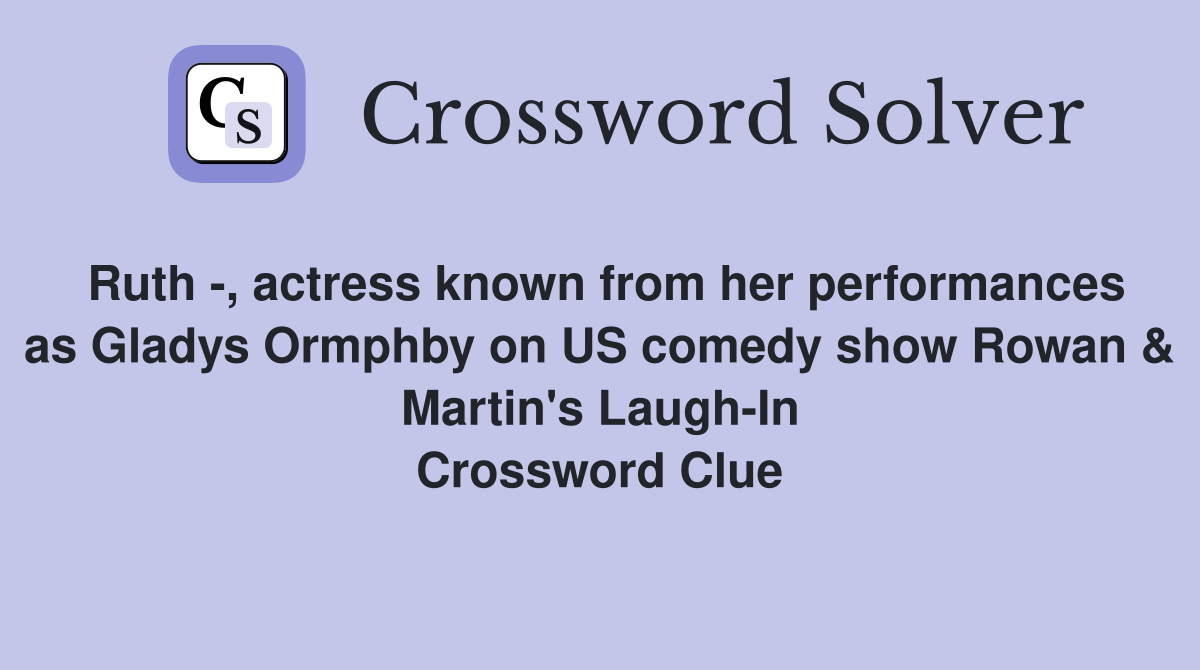 Ruth -, actress known from her performances as Gladys Ormphby on US comedy show Rowan & Martin's Laugh-In Crossword Clue