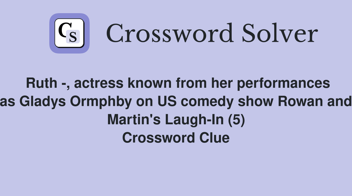 Ruth -, actress known from her performances as Gladys Ormphby on US comedy show Rowan and Martin's Laugh-In (5) Crossword Clue