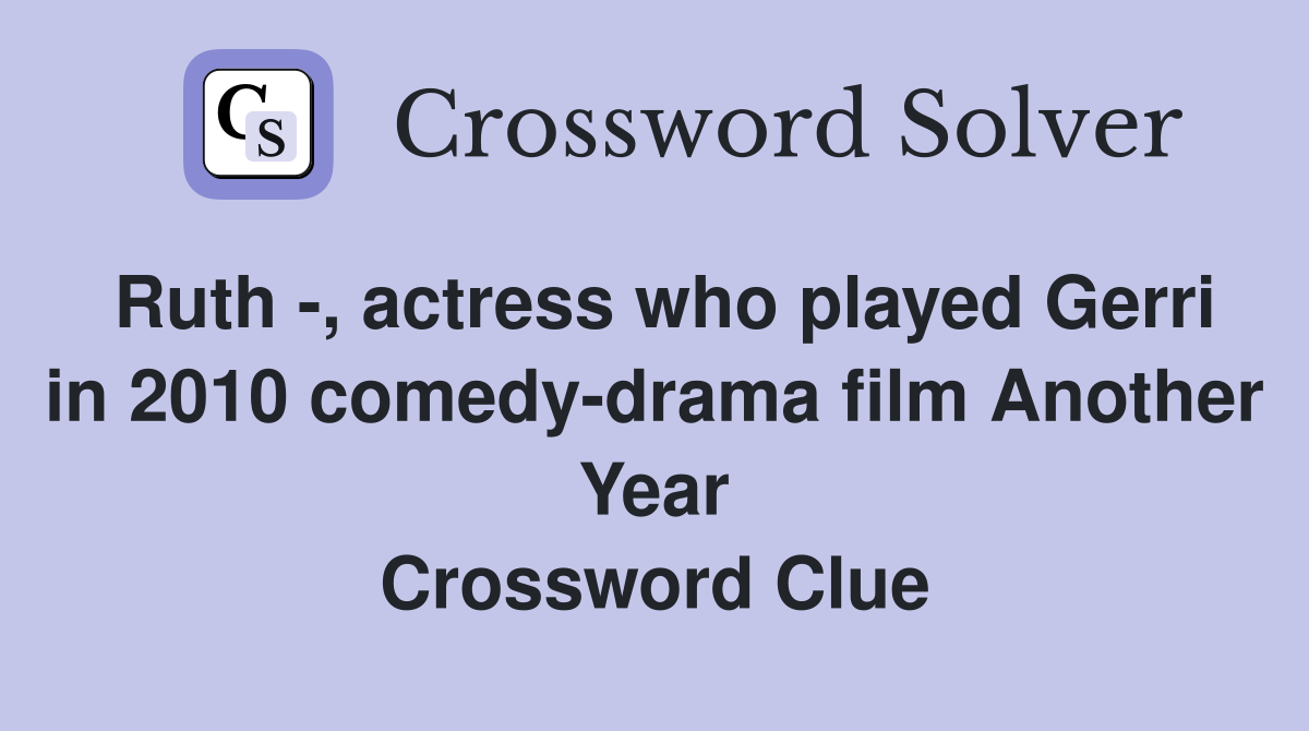 Ruth -, actress who played Gerri in 2010 comedy-drama film Another Year Crossword Clue