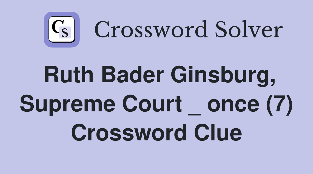 Ruth Bader Ginsburg, Supreme Court _ once (7) Crossword Clue