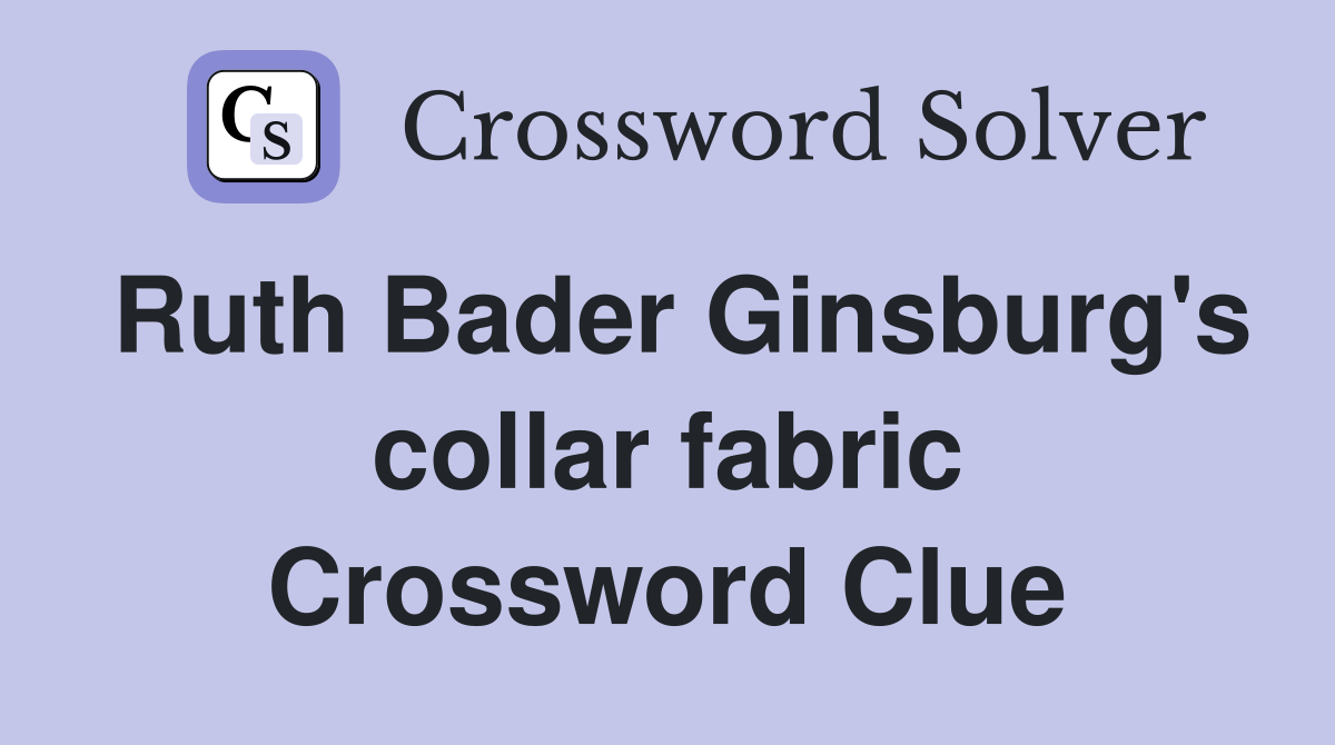 Ruth Bader Ginsburg's collar fabric Crossword Clue