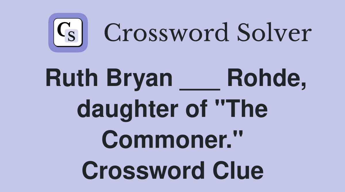 Ruth Bryan ___ Rohde, daughter of "The Commoner." Crossword Clue