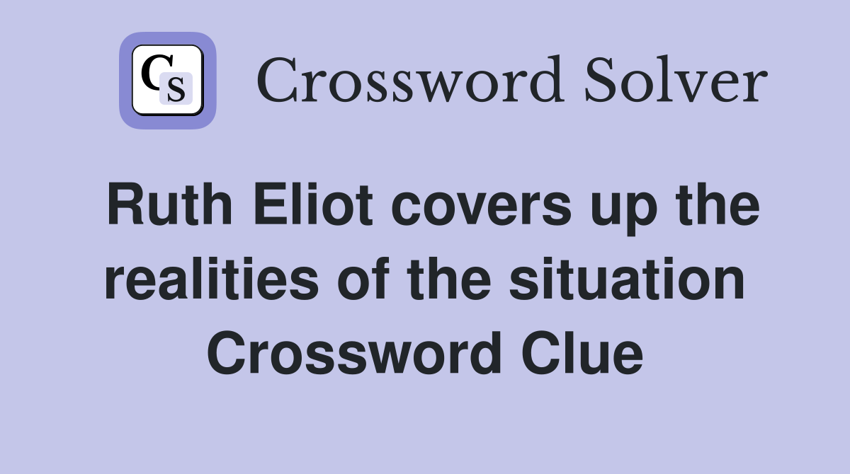 Ruth Eliot covers up the realities of the situation Crossword Clue