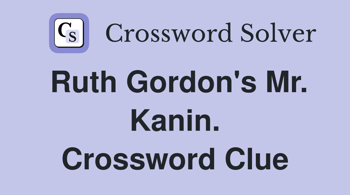 Ruth Gordon's Mr. Kanin. Crossword Clue