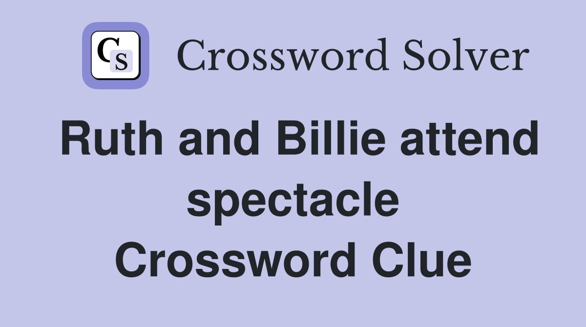 Ruth and Billie attend spectacle Crossword Clue
