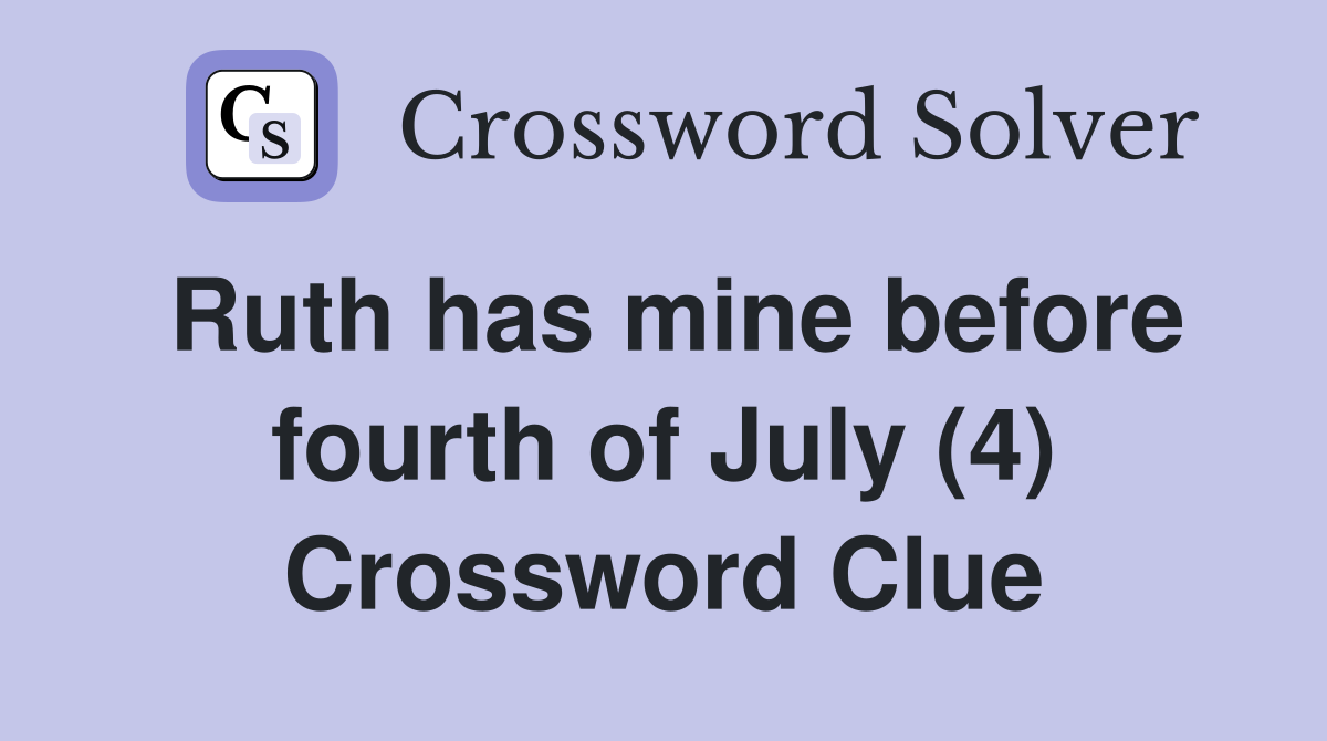 Ruth has mine before fourth of July (4) Crossword Clue