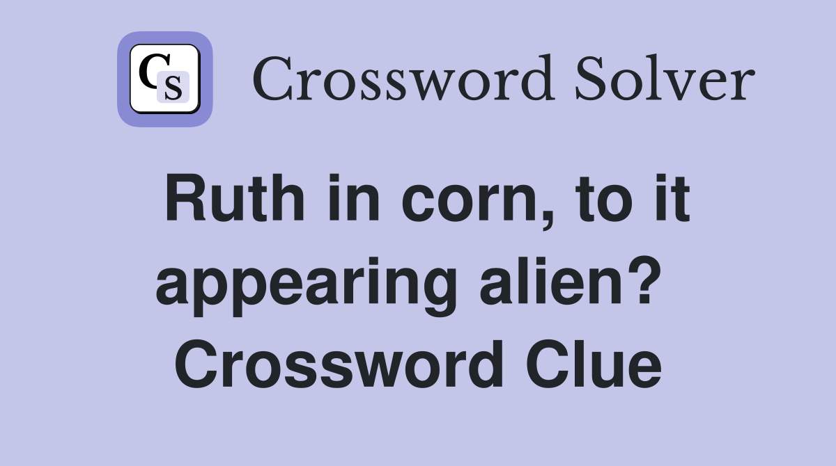 Ruth in corn, to it appearing alien?  Crossword Clue