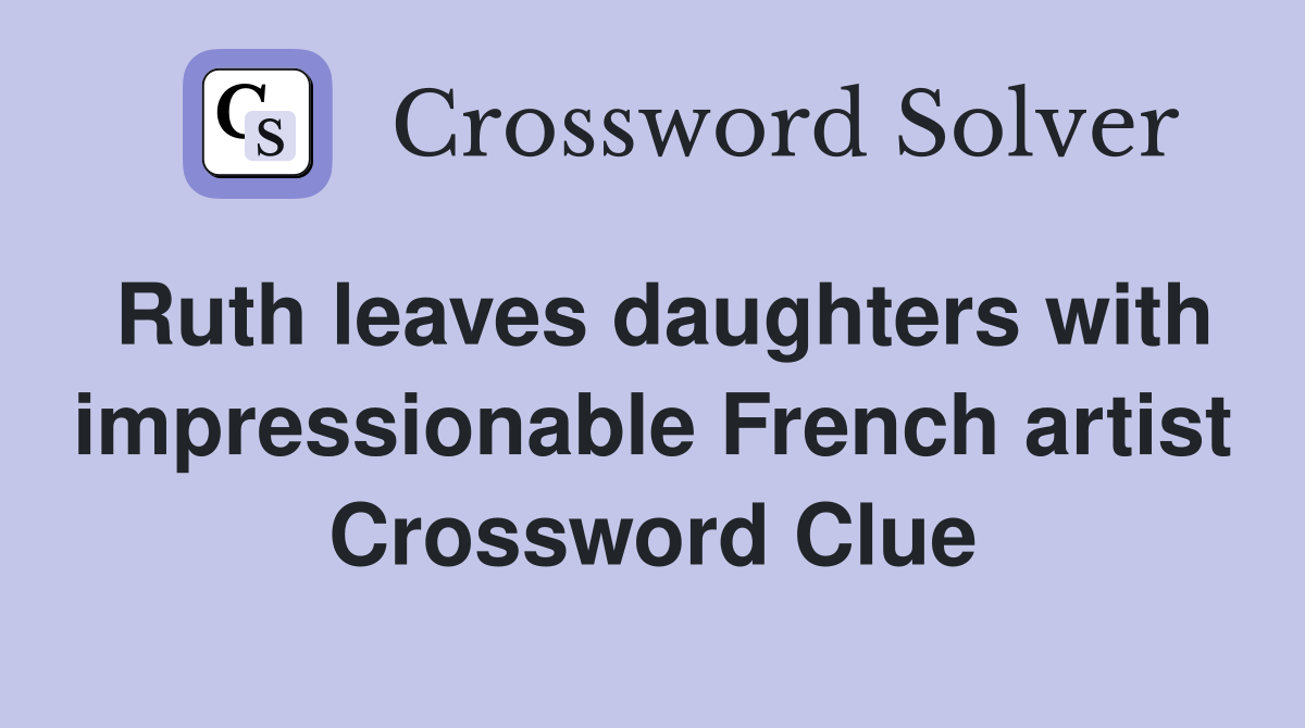 Ruth leaves daughters with impressionable French artist Crossword Clue