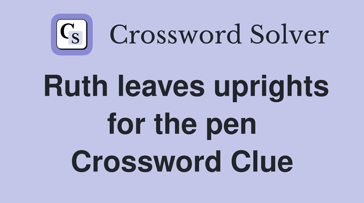 Ruth leaves uprights for the pen Crossword Clue