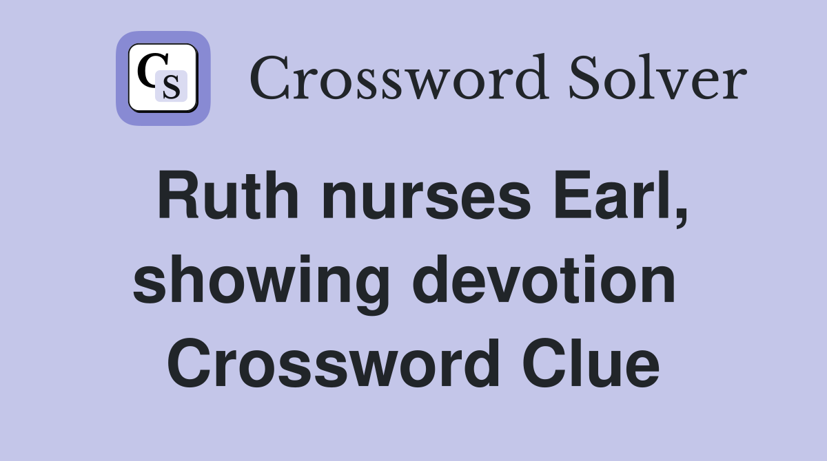 Ruth nurses Earl, showing devotion  Crossword Clue