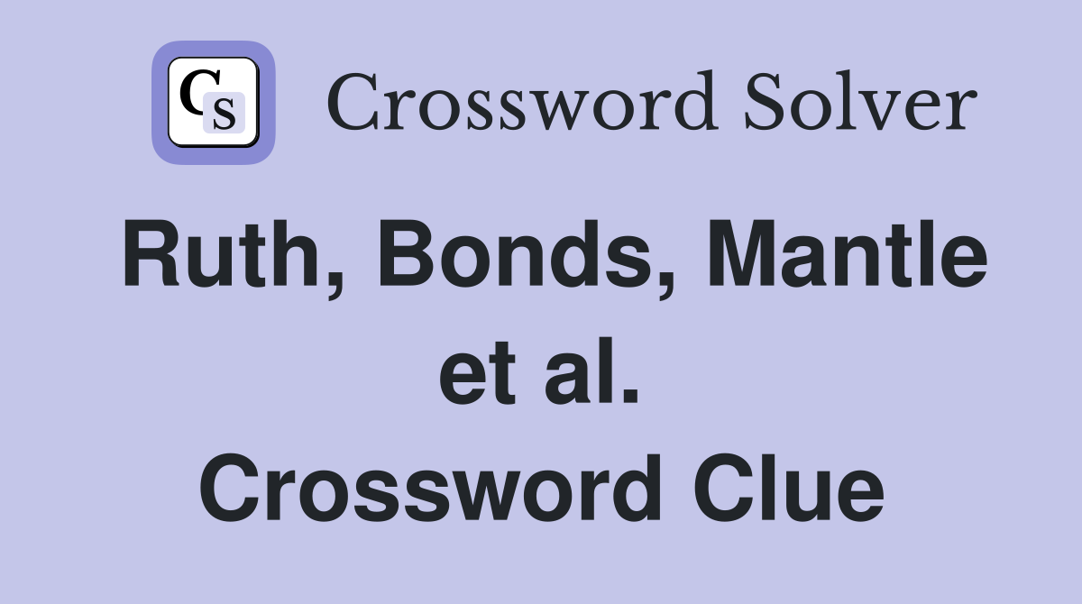 Ruth, Bonds, Mantle et al. Crossword Clue