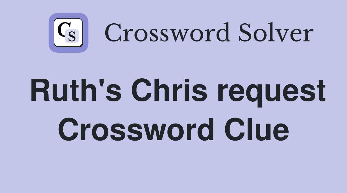 Ruth's Chris request Crossword Clue
