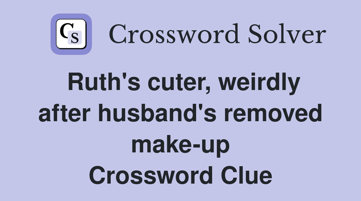 Ruth's cuter, weirdly after husband's removed make-up Crossword Clue