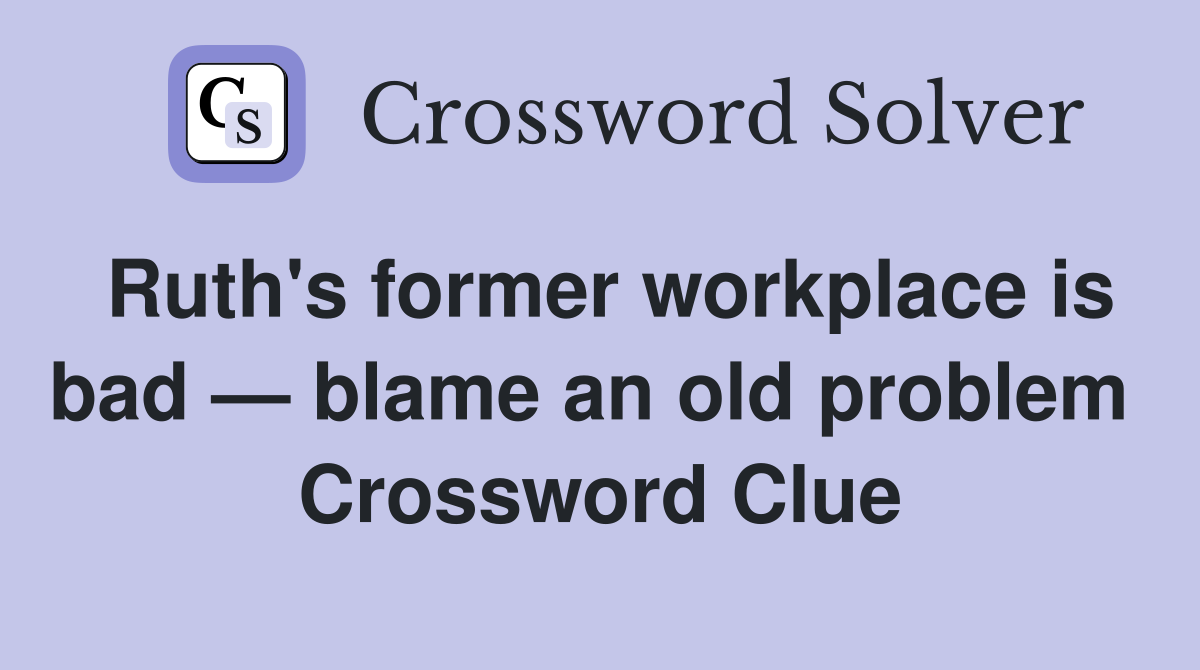 Ruth's former workplace is bad — blame an old problem  Crossword Clue