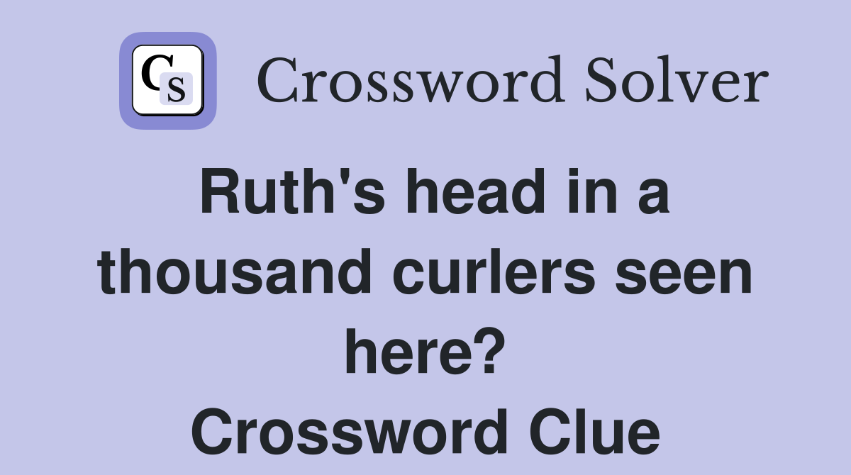 Ruth's head in a thousand curlers seen here? Crossword Clue