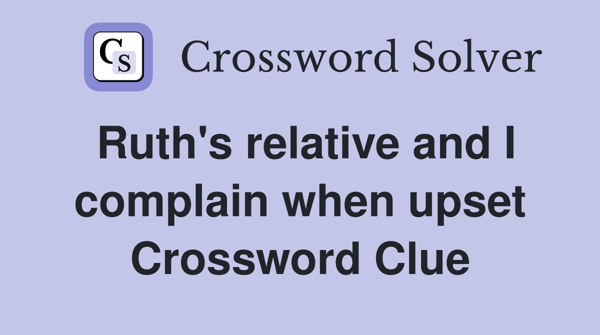 Ruth's relative and I complain when upset Crossword Clue