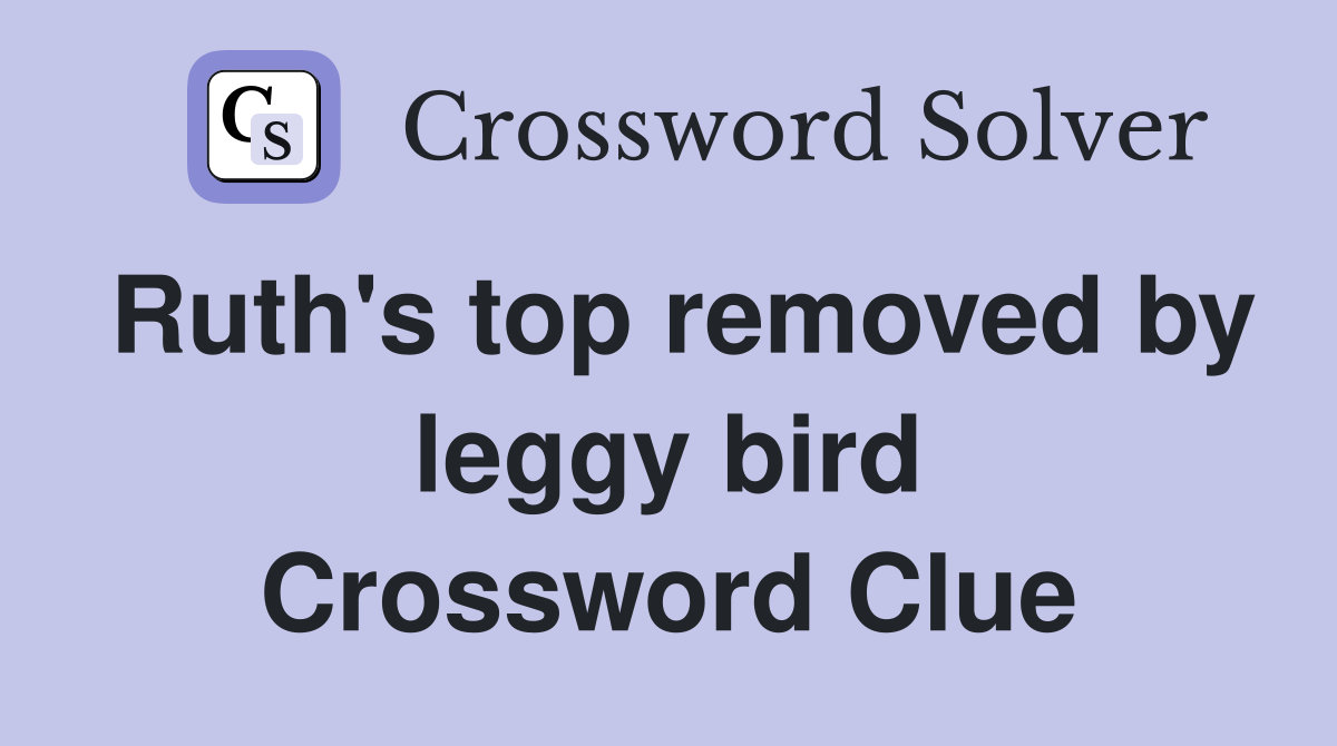 Ruth's top removed by leggy bird Crossword Clue