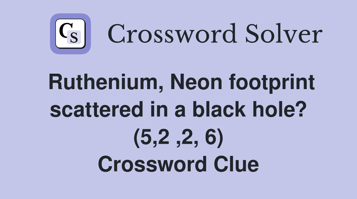 Ruthenium, Neon footprint scattered in a black hole? (5,2 ,2, 6) Crossword Clue